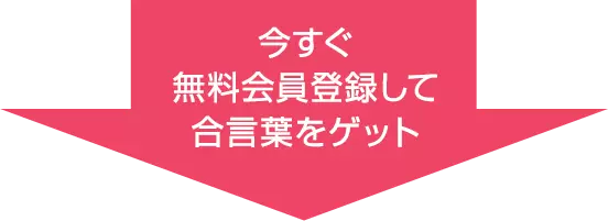 今すぐ無料会員登録して合言葉をゲット