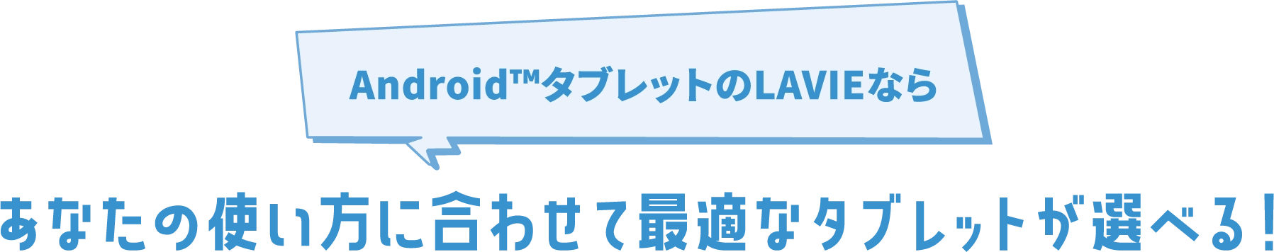 Android™タブレットのLAVIEなら あなたの使い方に合わせて最適なタブレットが選べる!