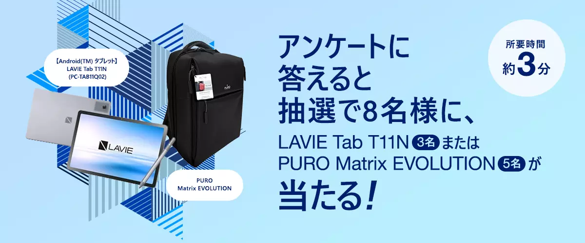 アンケートに答えると抽選で8名様にLAVIE Tab T11N（3名）またはPURO Matrix EVOLUTION（5名）が当たる！
