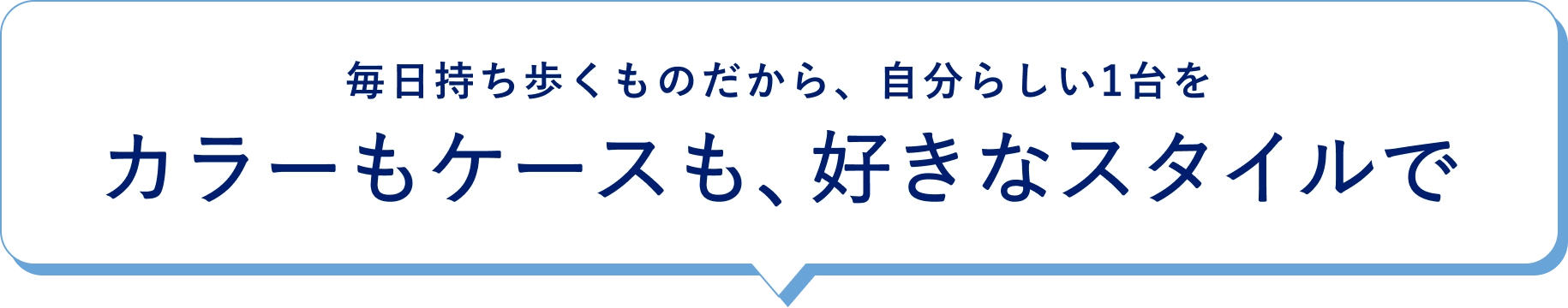 毎日持ち歩くものだから、自分らしい1台をカラーもケースも、好きなスタイルで