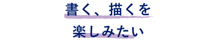 書く、描くを楽しみたい​