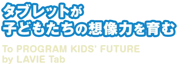 タブレットが子どもたちの創造力を育む To PROGRAM KIDS’FUTURE by LAVIE Tab