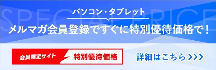 パソコン・タブレット メルマガ会員登録ですぐに特別優待価格で！ 詳細はこちら